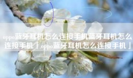 oppo蓝牙耳机怎么连接手机蓝牙耳机怎么连接手机「oppo蓝牙耳机怎么连接手机」