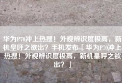 华为P70冲上热搜！外观辨识度极高，新机皇呼之欲出？手机发布「华为P70冲上热搜！外观辨识度极高，新机皇呼之欲出？」