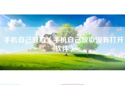 手机自己放歌（手机自己放歌没有打开软件）