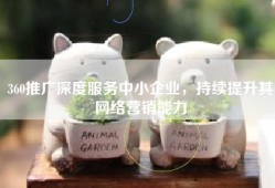 360推广深度服务中小企业，持续提升其网络营销能力