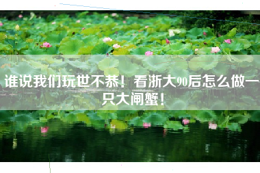 谁说我们玩世不恭！看浙大90后怎么做一只大闸蟹！