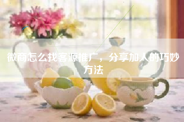 微商怎么找客源推广，分享加人的巧妙方法