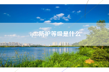 ip55防护等级是什么