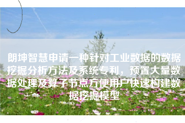 朗坤智慧申请一种针对工业数据的数据挖掘分析方法及系统专利，预置大量数据处理及算子节点方便用户快速构建数据挖掘模型