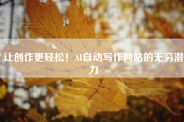 让创作更轻松！AI自动写作网站的无穷潜力