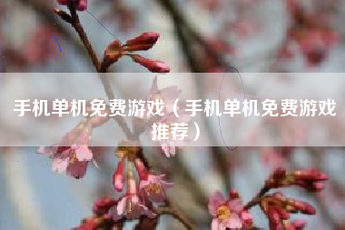 手机单机免费游戏（手机单机免费游戏推荐）