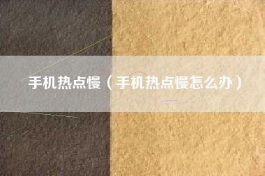 手机热点慢（手机热点慢怎么办）