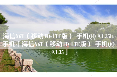 海信X6T（移动TD-LTE版） 手机QQ 9.1.35lte手机「海信X6T（移动TD-LTE版） 手机QQ 9.1.35」